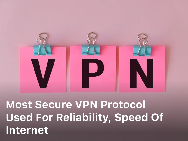 Most Secure VPN Protocol Used for Reliability, Speed of Internet